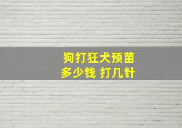 狗打狂犬预苗多少钱 打几针